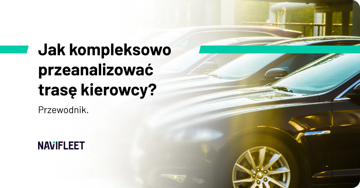 Jak kompleksowo przeanalizować trasę kierowcy? Przewodnik.