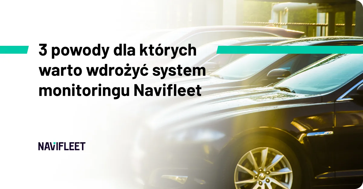 3 powody dla których warto wdrożyć system monitoringu Navifleet